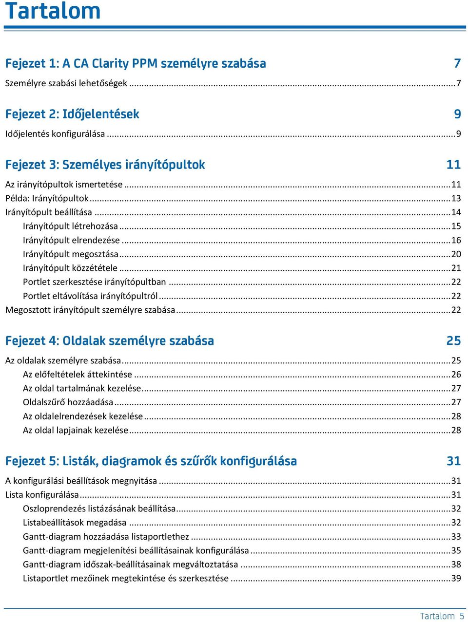 .. 16 Irányítópult megosztása... 20 Irányítópult közzététele... 21 Portlet szerkesztése irányítópultban... 22 Portlet eltávolítása irányítópultról... 22 Megosztott irányítópult személyre szabása.