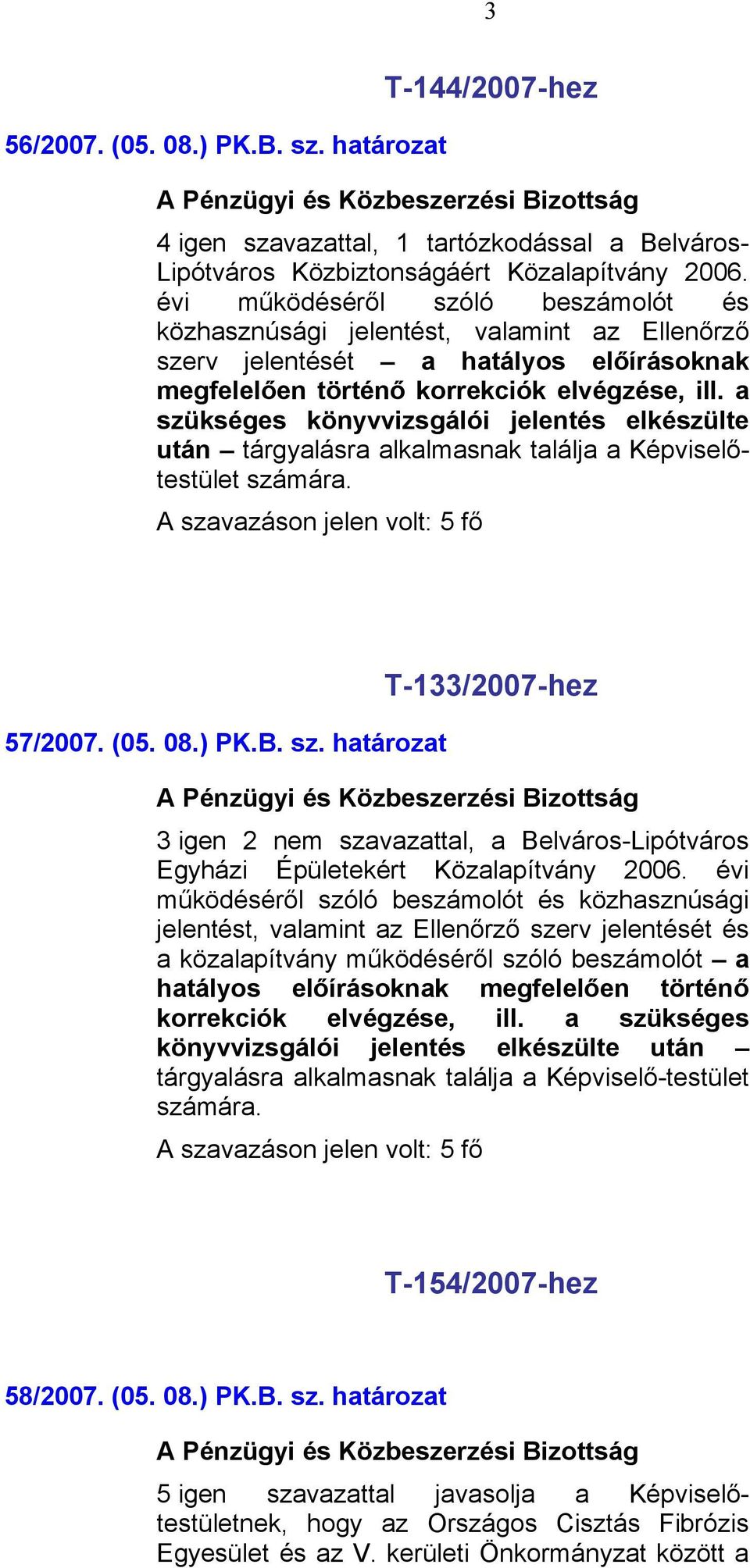 a szükséges könyvvizsgálói jelentés elkészülte után tárgyalásra alkalmasnak találja a Képviselőtestület számára. 57/2007. (05. 08.) PK.B. sz. határozat T-133/2007-hez 3 igen 2 nem szavazattal, a Belváros-Lipótváros Egyházi Épületekért Közalapítvány 2006.