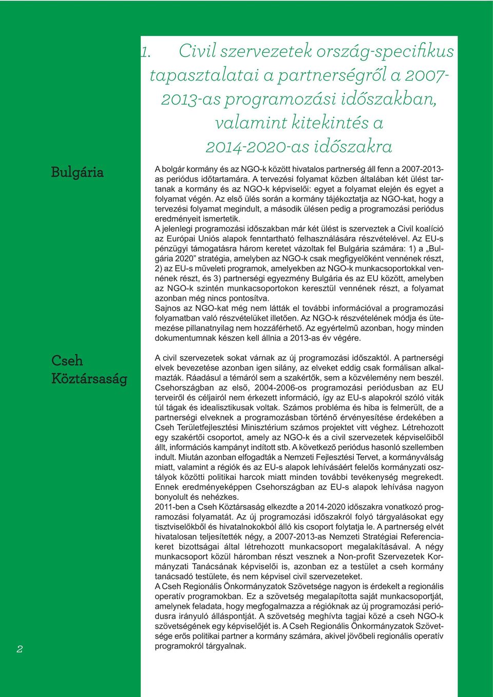 partnerség áll fenn a 2007-2013- as periódus időtartamára. A tervezési folyamat közben általában két ülést tartanak a kormány és az NGO-k képviselői: egyet a folyamat elején és egyet a folyamat végén.