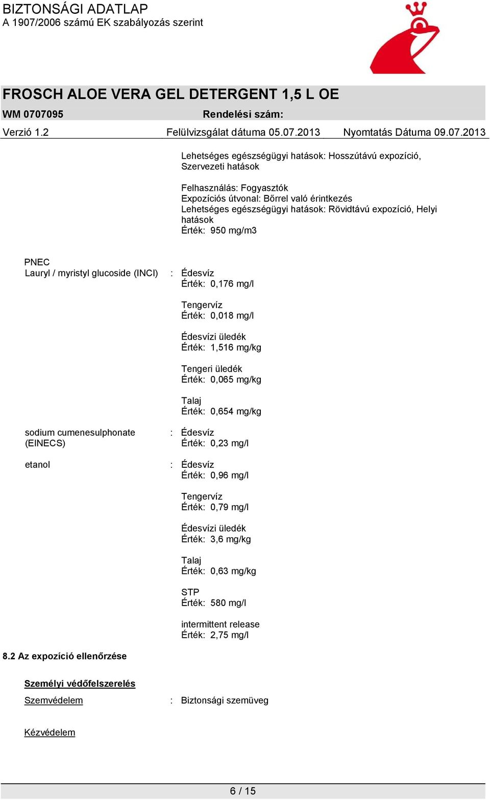 cumenesulphonate (EINECS) etanol : Édesvíz Érték: 0,23 mg/l : Édesvíz Érték: 0,96 mg/l Tengervíz Érték: 0,79 mg/l Édesvízi üledék Érték: 3,6 mg/kg Talaj Érték: 0,63