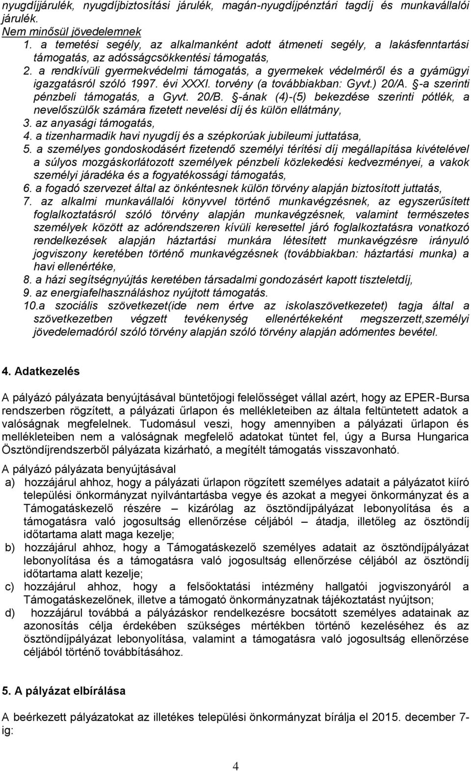 a rendkívüli gyermekvédelmi támogatás, a gyermekek védelméről és a gyámügyi igazgatásról szóló 1997. évi XXXI. torvény (a továbbiakban: Gyvt.) 20/A. -a szerinti pénzbeli támogatás, a Gyvt. 20/B.