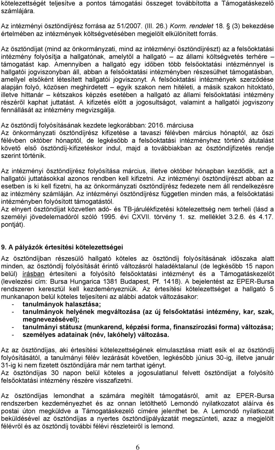 Az ösztöndíjat (mind az önkormányzati, mind az intézményi ösztöndíjrészt) az a felsőoktatási intézmény folyósítja a hallgatónak, amelytől a hallgató az állami költségvetés terhére támogatást kap.