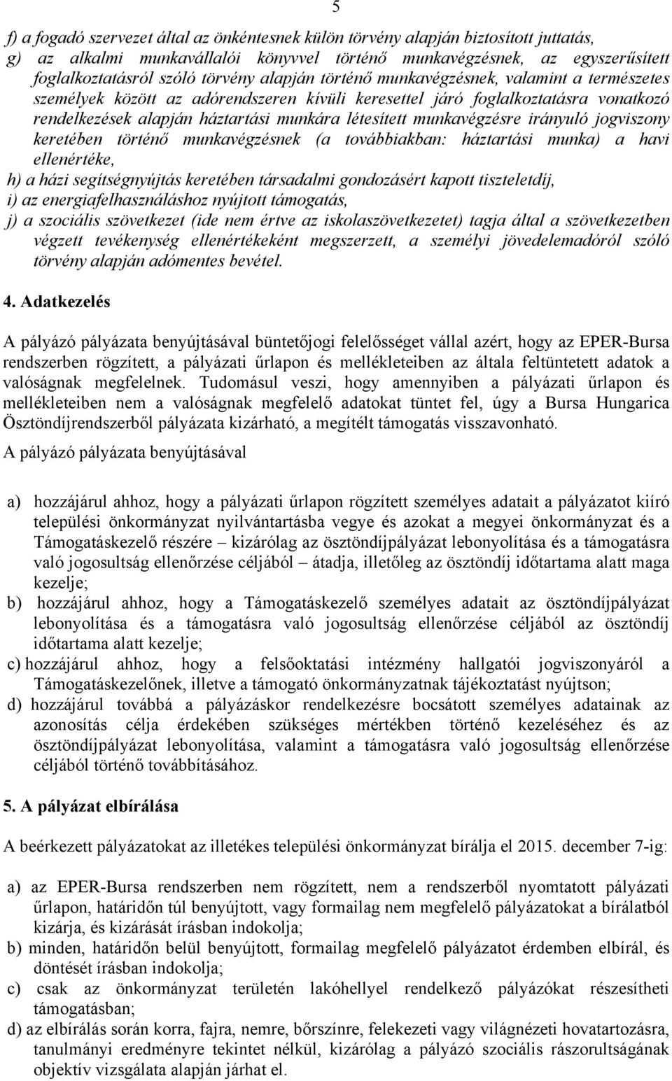 munkavégzésre irányuló jogviszony keretében történő munkavégzésnek (a továbbiakban: háztartási munka) a havi ellenértéke, h) a házi segítségnyújtás keretében társadalmi gondozásért kapott