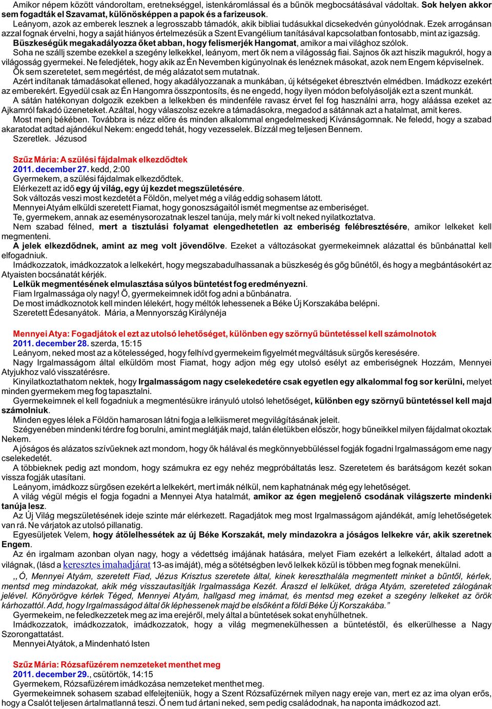 Ezek arrogánsan azzal fognak érvelni, hogy a saját hiányos értelmezésük a Szent Evangélium tanításával kapcsolatban fontosabb, mint az igazság.