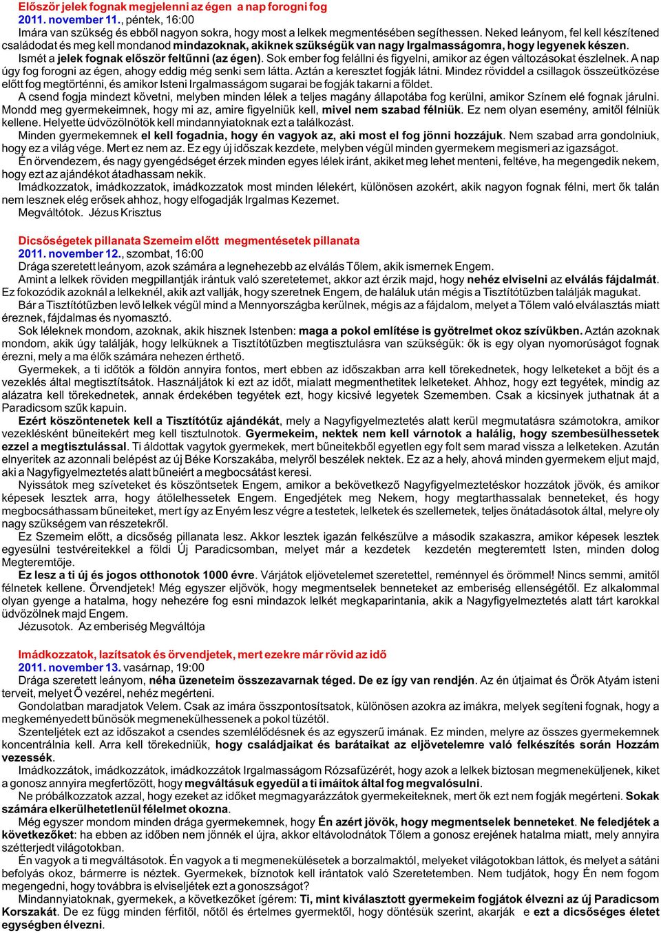 Sok ember fog felállni és figyelni, amikor az égen változásokat észlelnek. A nap úgy fog forogni az égen, ahogy eddig még senki sem látta. Aztán a keresztet fogják látni.
