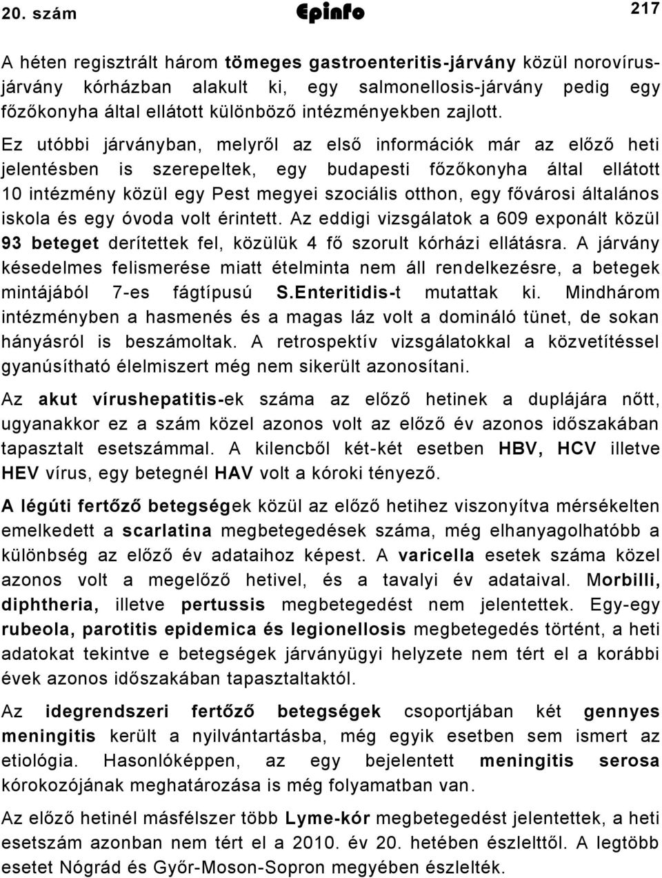 Ez utóbbi járványban, melyről az első információk már az előző heti jelentésben is szerepeltek, egy budapesti főzőkonyha által ellátott 0 intézmény közül egy Pest megyei szociális otthon, egy