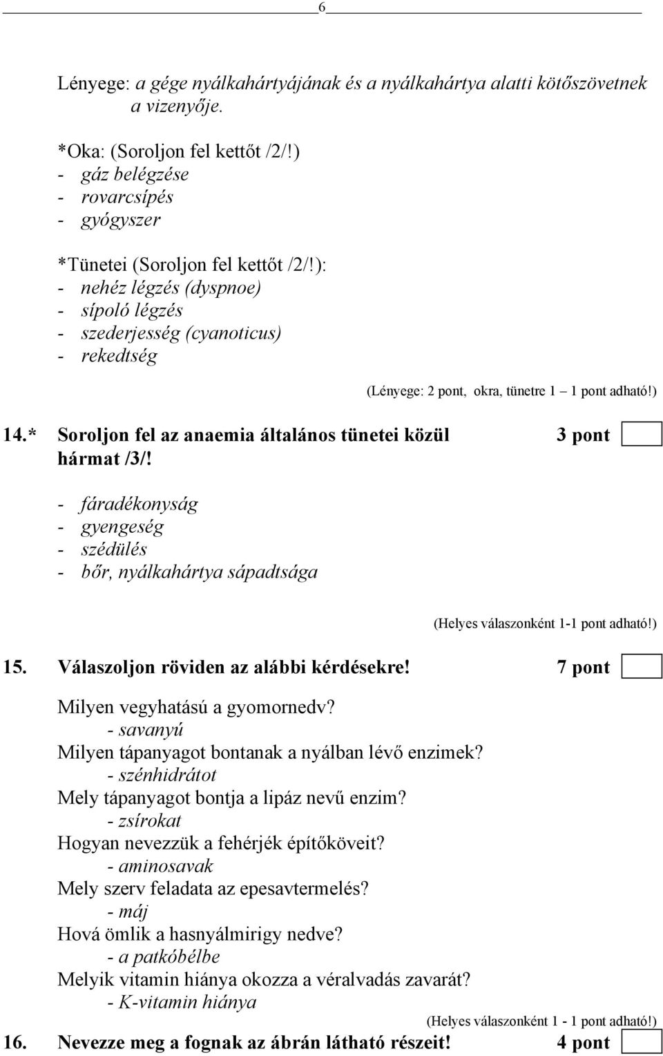 * Soroljon fel az anaemia általános tünetei közül 3 pont hármat /3/! - fáradékonyság - gyengeség - szédülés - bőr, nyálkahártya sápadtsága 15. Válaszoljon röviden az alábbi kérdésekre!