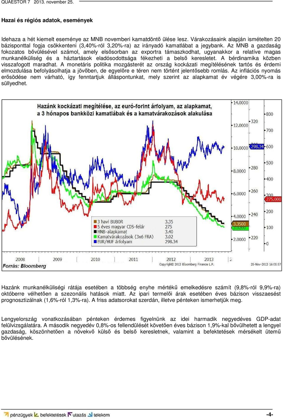 Az MNB a gazdaság fokozatos bővülésével számol, amely elsősorban az exportra támaszkodhat, ugyanakkor a relatíve magas munkanélküliség és a háztartások eladósodottsága fékezheti a belső keresletet.