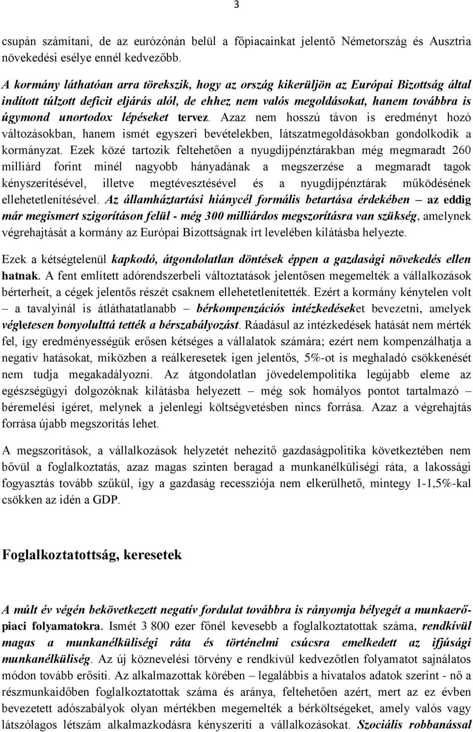 lépéseket tervez. Azaz nem hosszú távon is eredményt hozó változásokban, hanem ismét egyszeri bevételekben, látszatmegoldásokban gondolkodik a kormányzat.