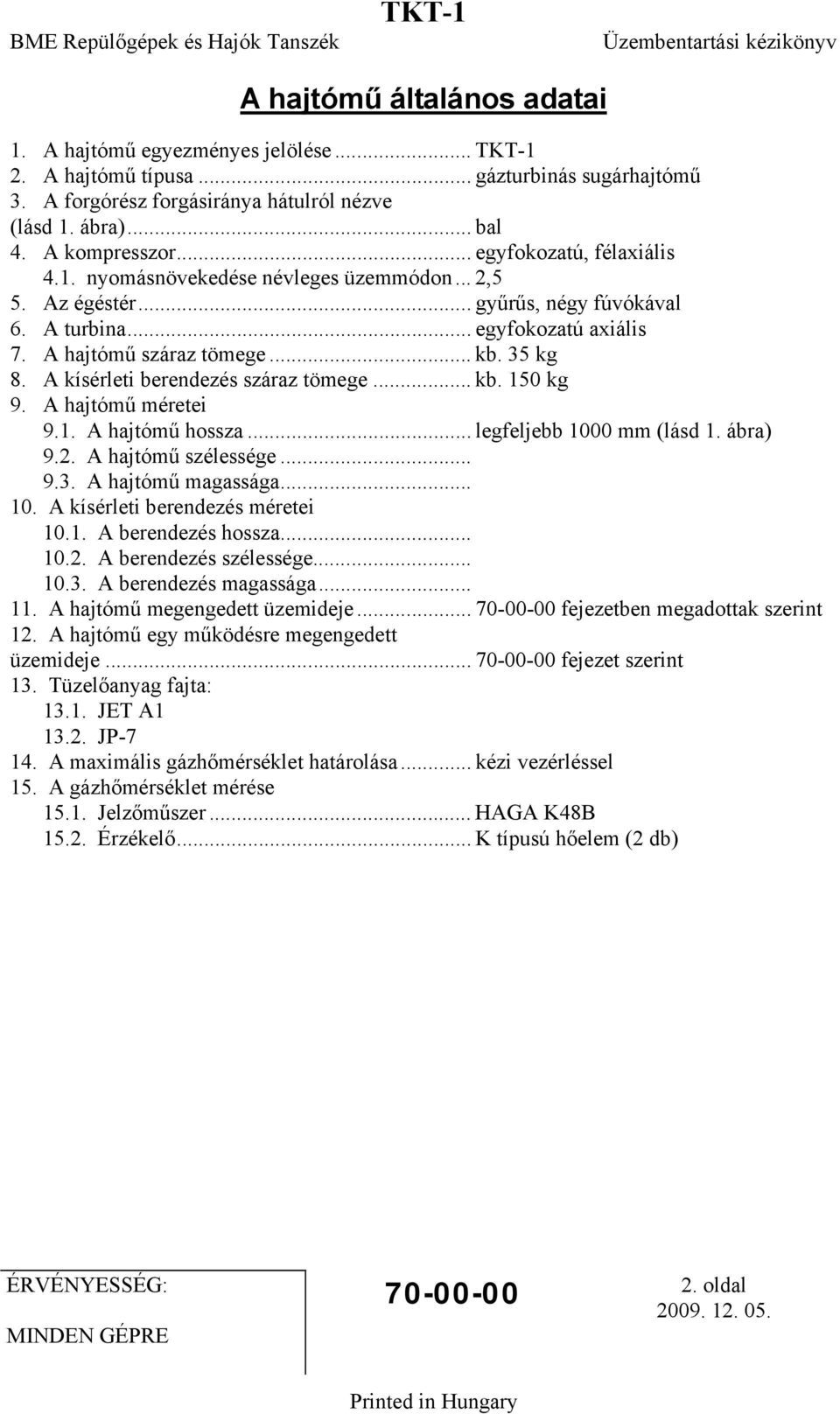 A kísérleti berendezés száraz tömege... kb. 150 kg 9. A hajtómű méretei 9.1. A hajtómű hossza... legfeljebb 1000 mm (lásd 1. ábra) 9.2. A hajtómű szélessége... 9.3. A hajtómű magassága... 10. A kísérleti berendezés méretei 10.