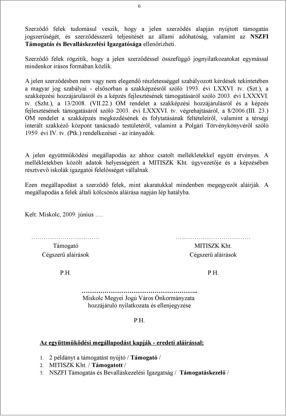 A jelen szerződésben nem vagy nem elegendő részletességgel szabályozott kérdések tekintetében a magyar jog szabályai - elsősorban a szakképzésről szóló 1993. évi LXXVI. tv. (Szt.