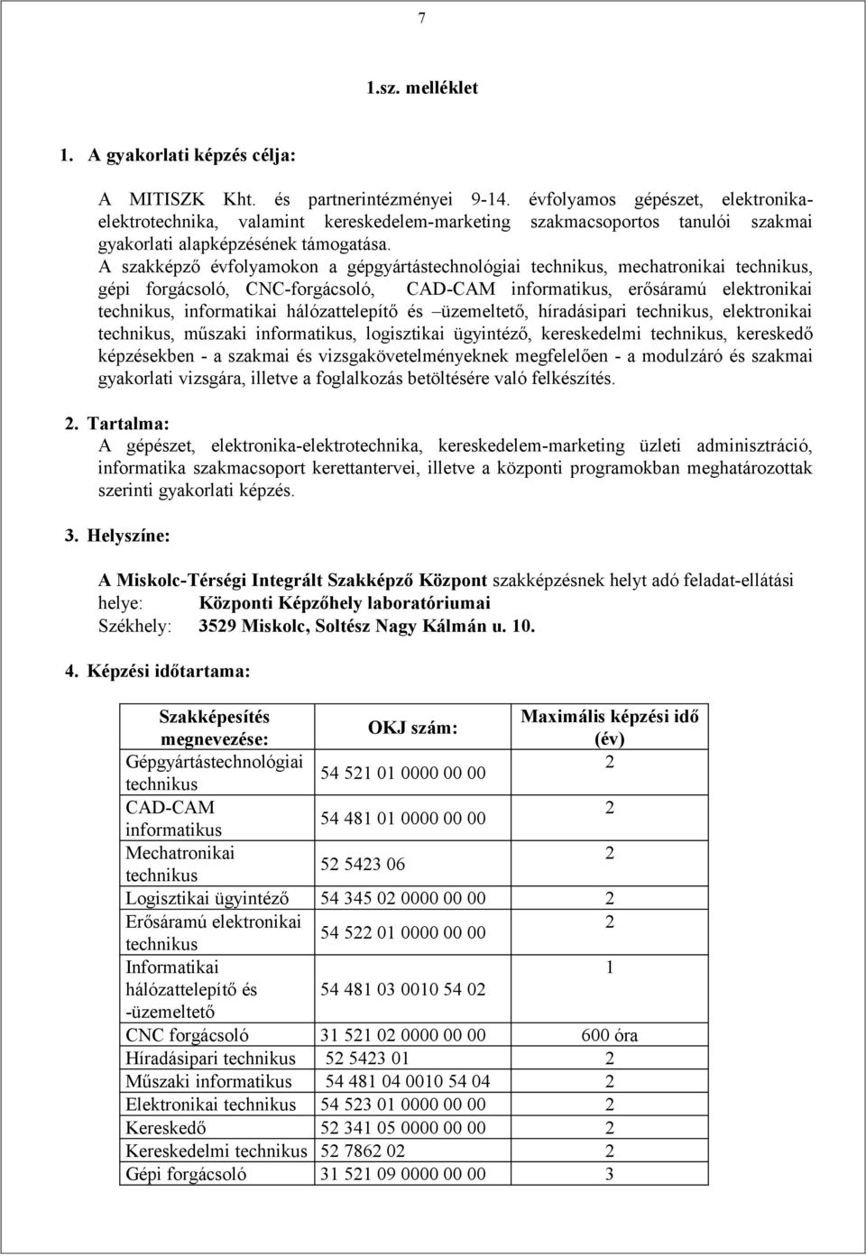 A szakképző évfolyamokon a gépgyártástechnológiai, mechatronikai, gépi forgácsoló, CNC-forgácsoló, CAD-CAM informatikus, erősáramú elektronikai, informatikai hálózattelepítő és üzemeltető,