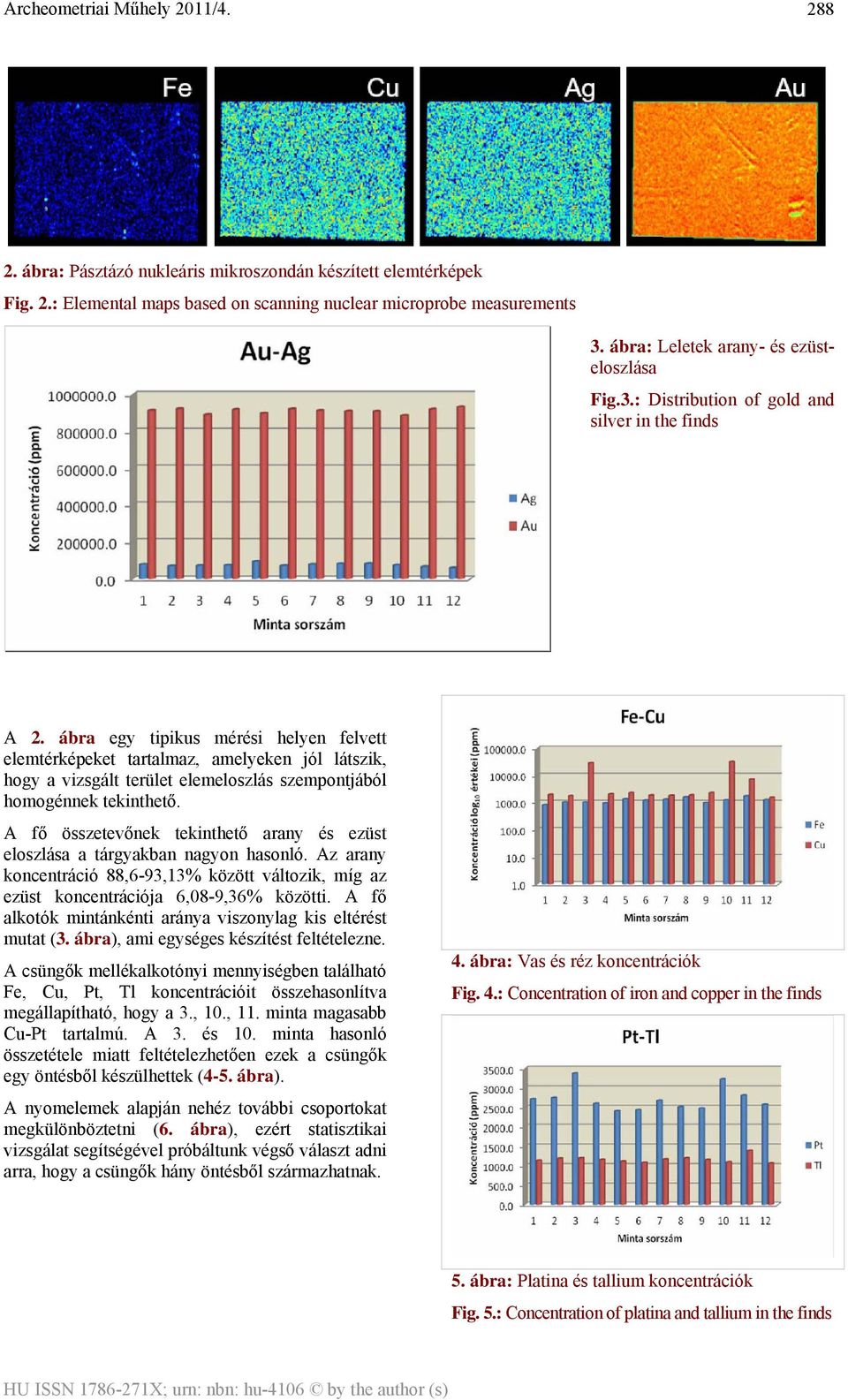 A fő összetevőnek tekinthető arany és ezüst eloszlása a tárgyakban nagyon hasonló. Az arany koncentráció 88,6-93,13% között változik, míg az ezüst koncentrációja 6,08-9,36% közötti.