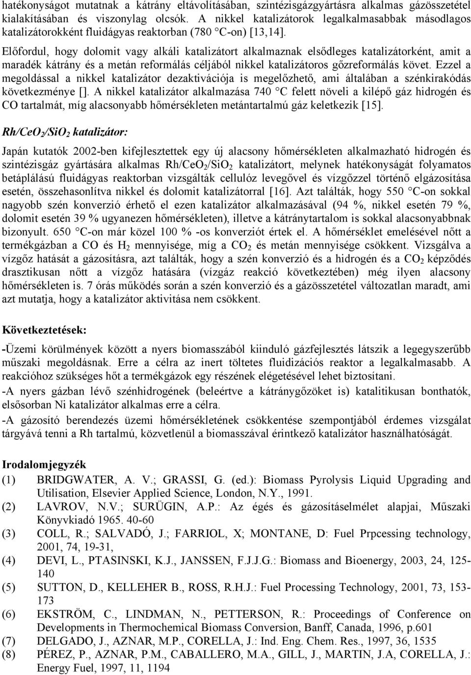 Előfordul, hogy dolomit vagy alkáli katalizátort alkalmaznak elsődleges katalizátorként, amit a maradék kátrány és a metán reformálás céljából nikkel katalizátoros gőzreformálás követ.