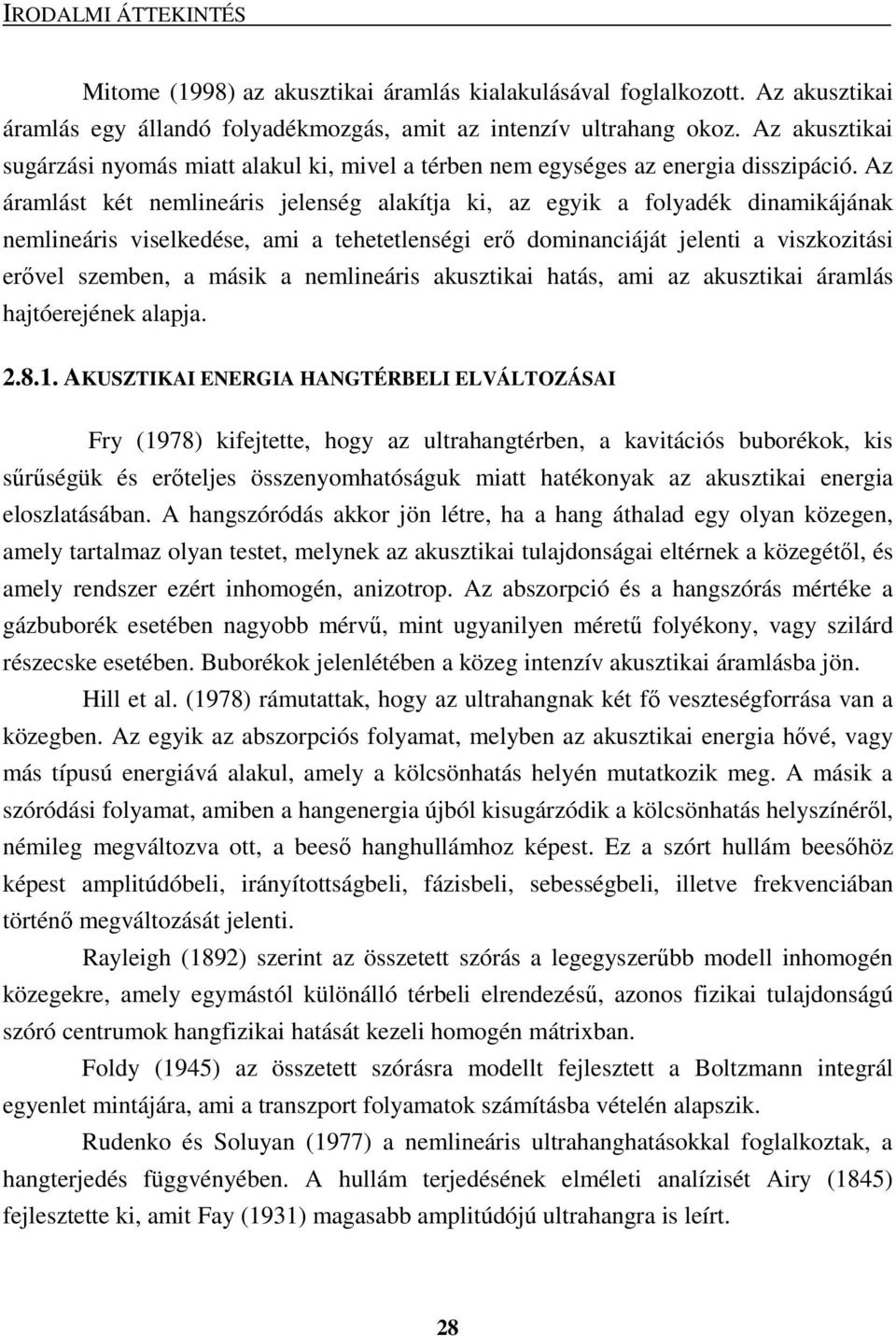 Az áramlást két nemlineáris jelenség alakítja ki, az egyik a folyadék dinamikájának nemlineáris viselkedése, ami a tehetetlenségi erı dominanciáját jelenti a viszkozitási erıvel szemben, a másik a