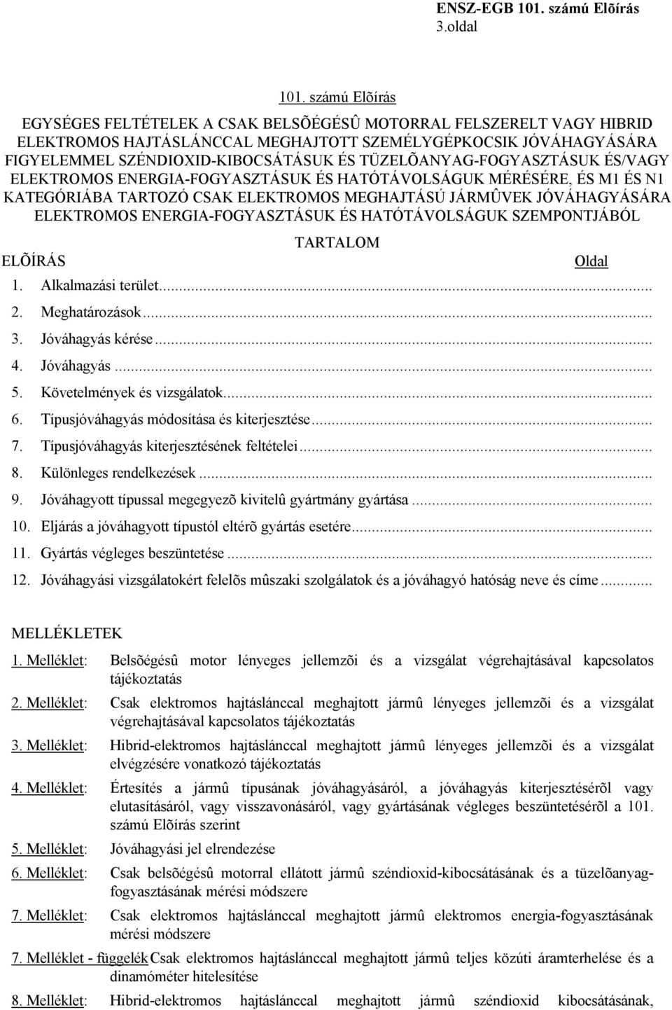 TÜZELÕANYAG-FOGYASZTÁSUK ÉS/VAGY ELEKTROMOS ENERGIA-FOGYASZTÁSUK ÉS HATÓTÁVOLSÁGUK MÉRÉSÉRE, ÉS M1 ÉS N1 KATEGÓRIÁBA TARTOZÓ CSAK ELEKTROMOS MEGHAJTÁSÚ JÁRMÛVEK JÓVÁHAGYÁSÁRA ELEKTROMOS