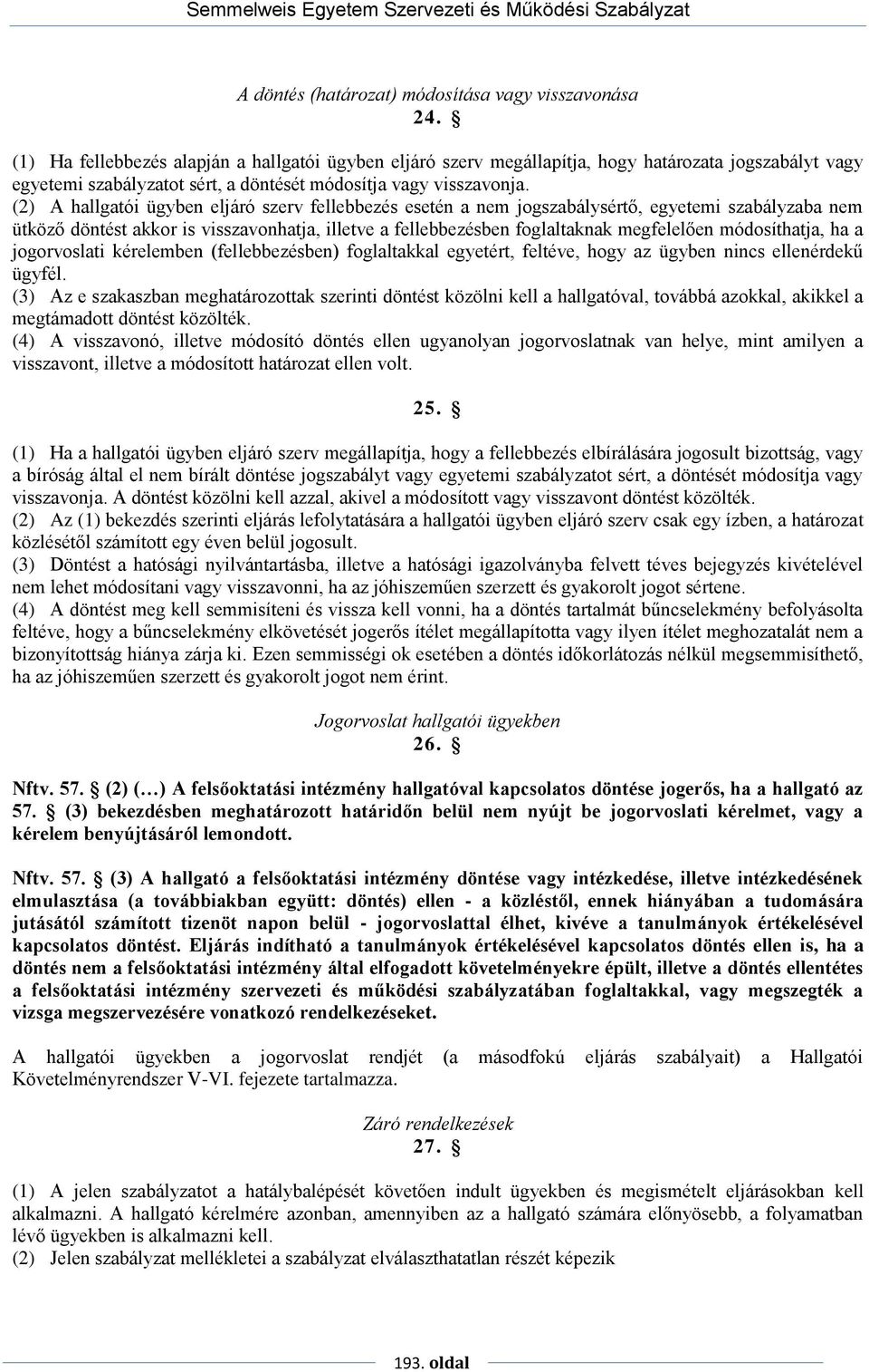 (2) A hallgatói ügyben eljáró szerv fellebbezés esetén a nem jogszabálysértő, egyetemi szabályzaba nem ütköző döntést akkor is visszavonhatja, illetve a fellebbezésben foglaltaknak megfelelően