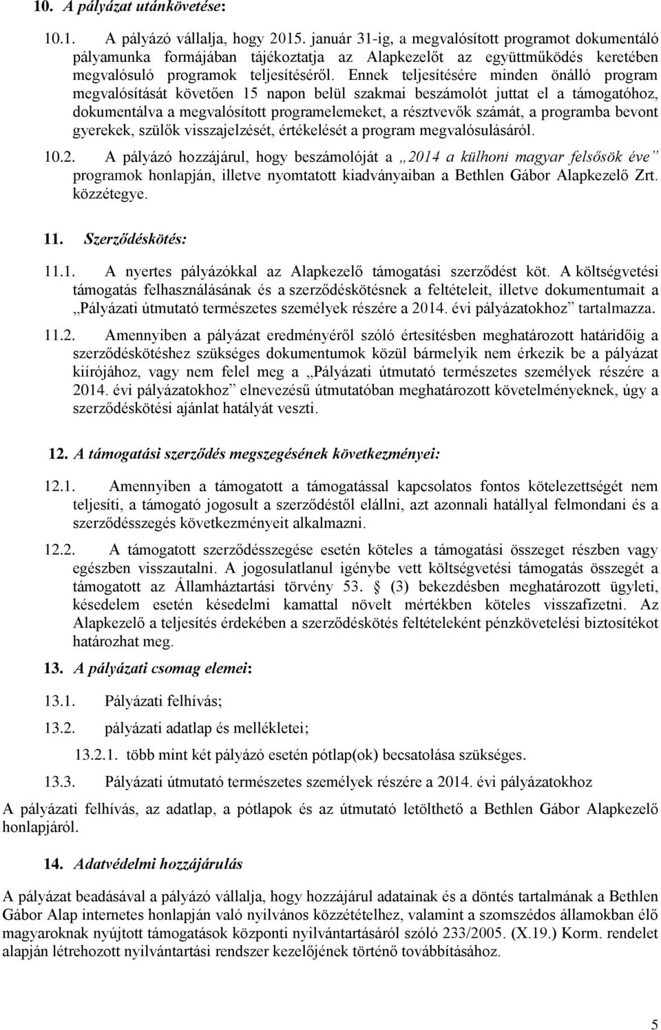 Ennek teljesítésére minden önálló program megvalósítását követően 15 napon belül szakmai beszámolót juttat el a támogatóhoz, dokumentálva a megvalósított programelemeket, a résztvevők számát, a