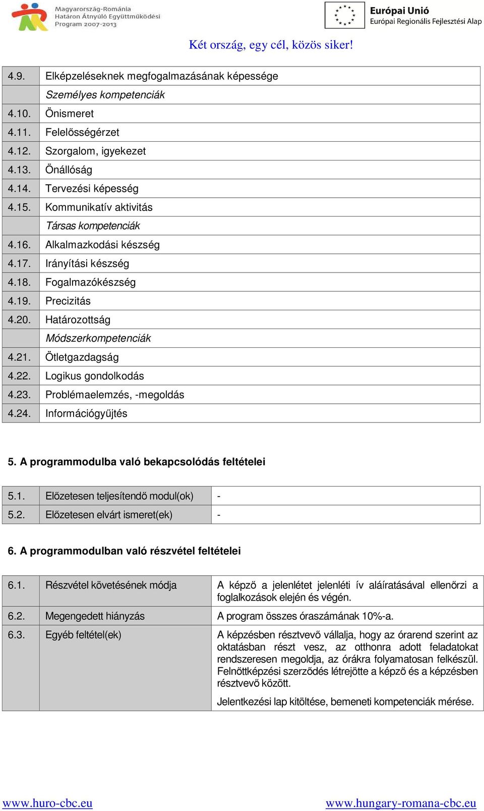 22. Logikus gondolkodás 4.23. Problémaelemzés, -megoldás 4.24. Információgyűjtés 5. A programmodulba való bekapcsolódás feltételei 5.1. Előzetesen teljesítendő modul(ok) - 5.2. Előzetesen elvárt ismeret(ek) - 6.