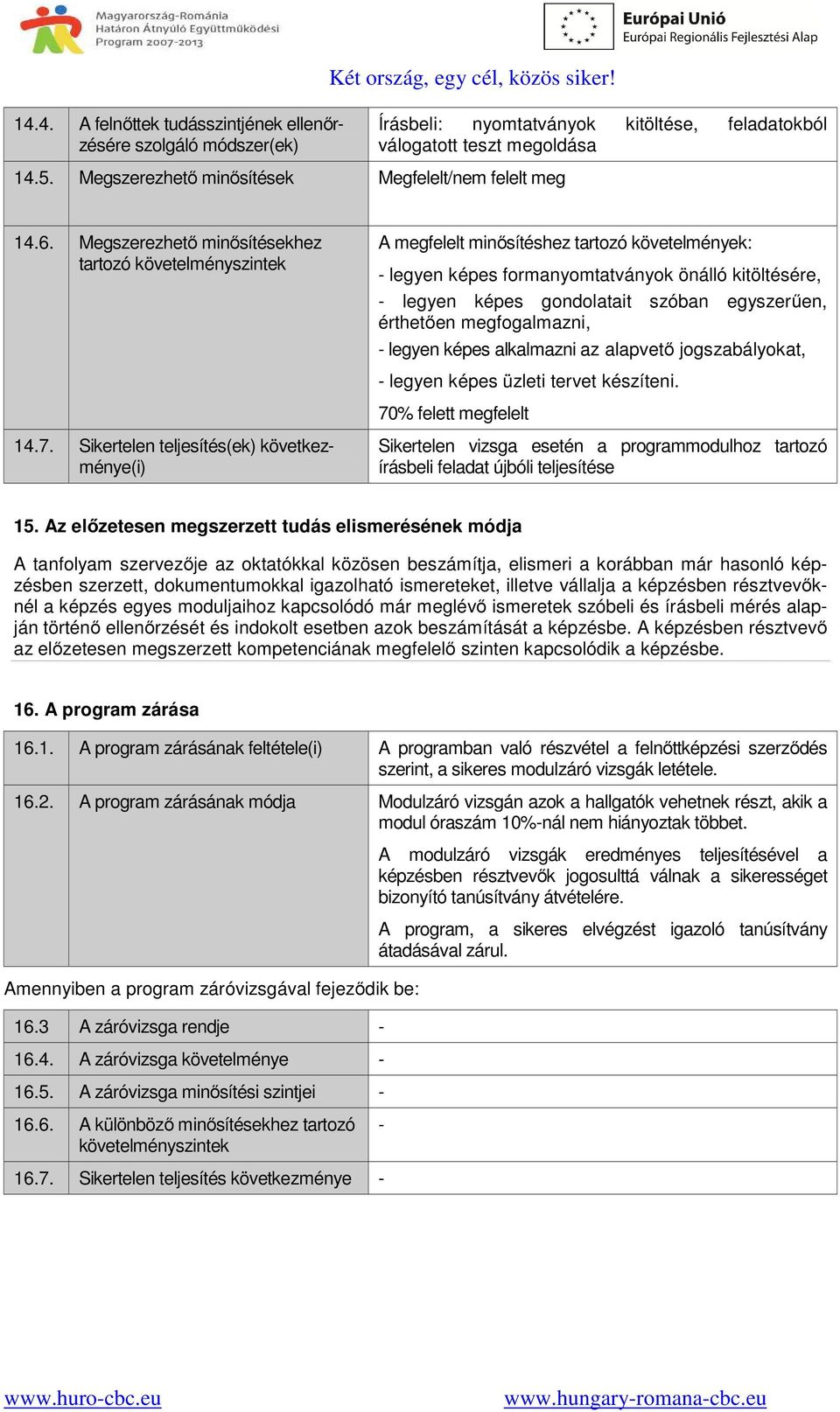 Megszerezhető minősítésekhez tartozó követelményszintek A megfelelt minősítéshez tartozó követelmények: - legyen képes formanyomtatványok önálló kitöltésére, - legyen képes gondolatait szóban