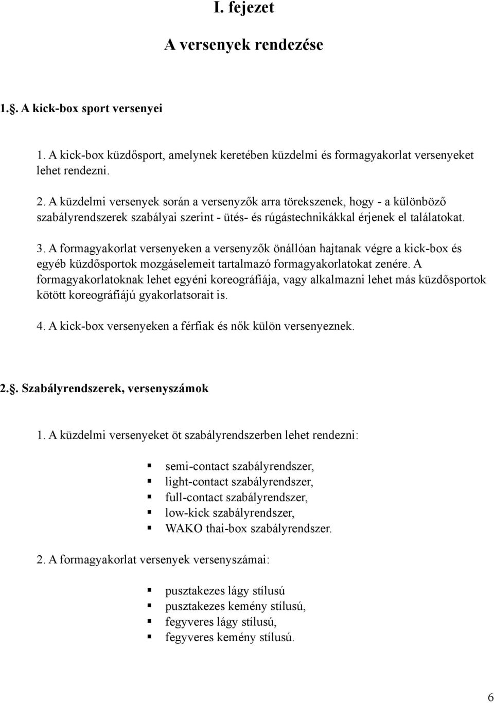 A formagyakorlat versenyeken a versenyzők önállóan hajtanak végre a kick-box és egyéb küzdősportok mozgáselemeit tartalmazó formagyakorlatokat zenére.