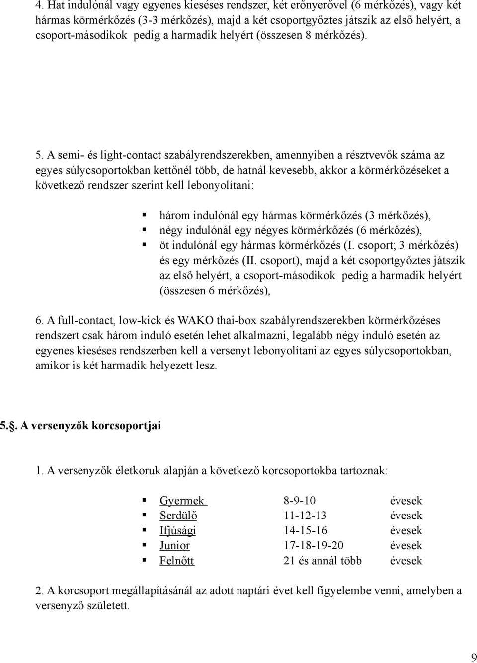 A semi- és light-contact szabályrendszerekben, amennyiben a résztvevők száma az egyes súlycsoportokban kettőnél több, de hatnál kevesebb, akkor a körmérkőzéseket a következő rendszer szerint kell