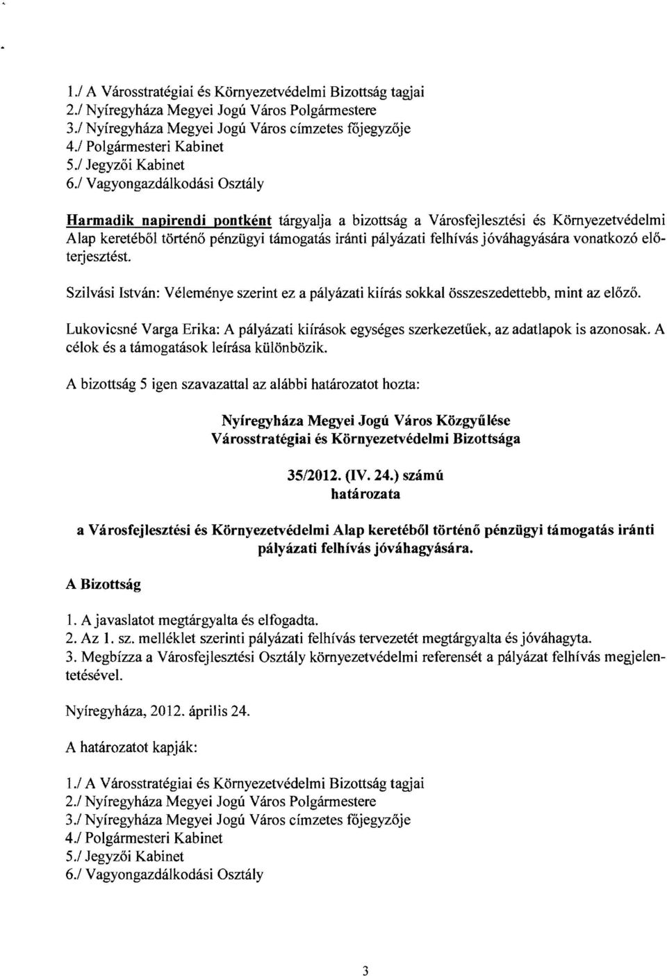 1 Vagyongazdálkodási Osztály Harmadik napirendi pontként tárgyalja a bizottság a Városfejlesztési és Környezetvédelmi Alap keretéből történő pénzügyi támogatás iránti pályázati felhívás jóváhagyására