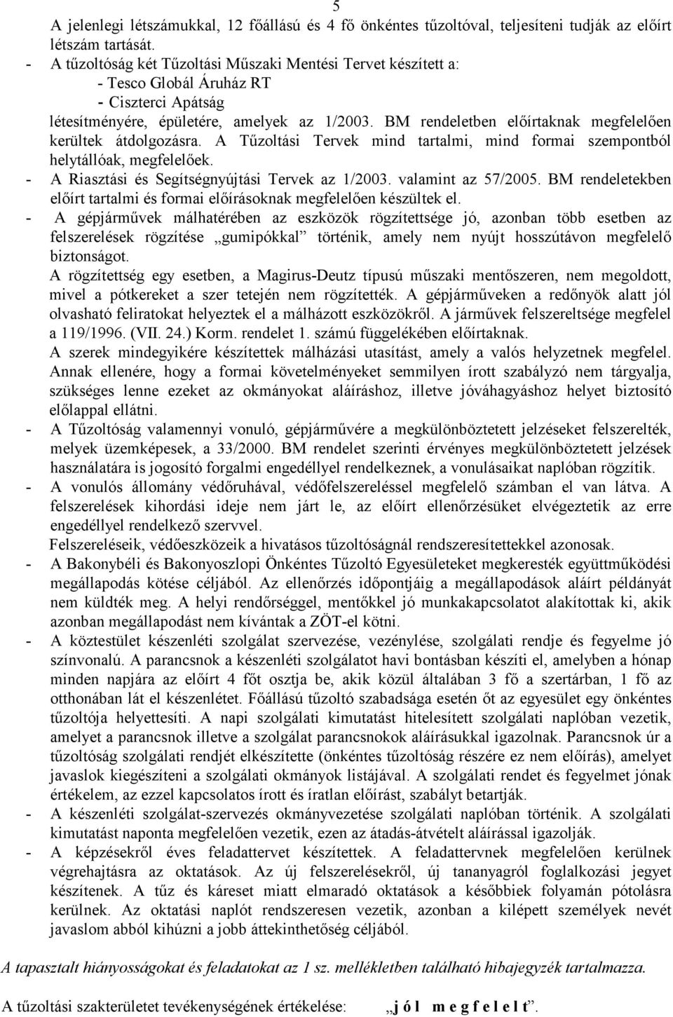 BM rendeletben elıírtaknak megfelelıen kerültek átdolgozásra. A Tőzoltási Tervek mind tartalmi, mind formai szempontból helytállóak, megfelelıek. - A Riasztási és Segítségnyújtási Tervek az 1/2003.