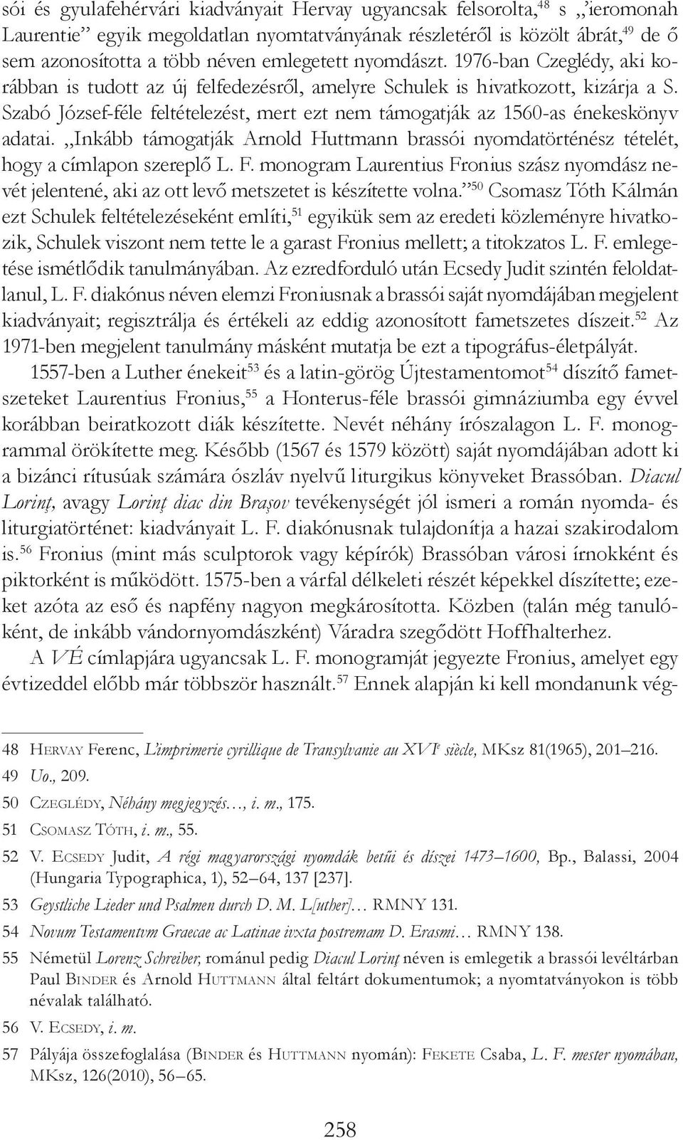 Szabó József-féle feltételezést, mert ezt nem támogatják az 1560-as énekeskönyv adatai. Inkább támogatják Arnold Huttmann brassói nyomdatörténész tételét, hogy a címlapon szereplő L. F.