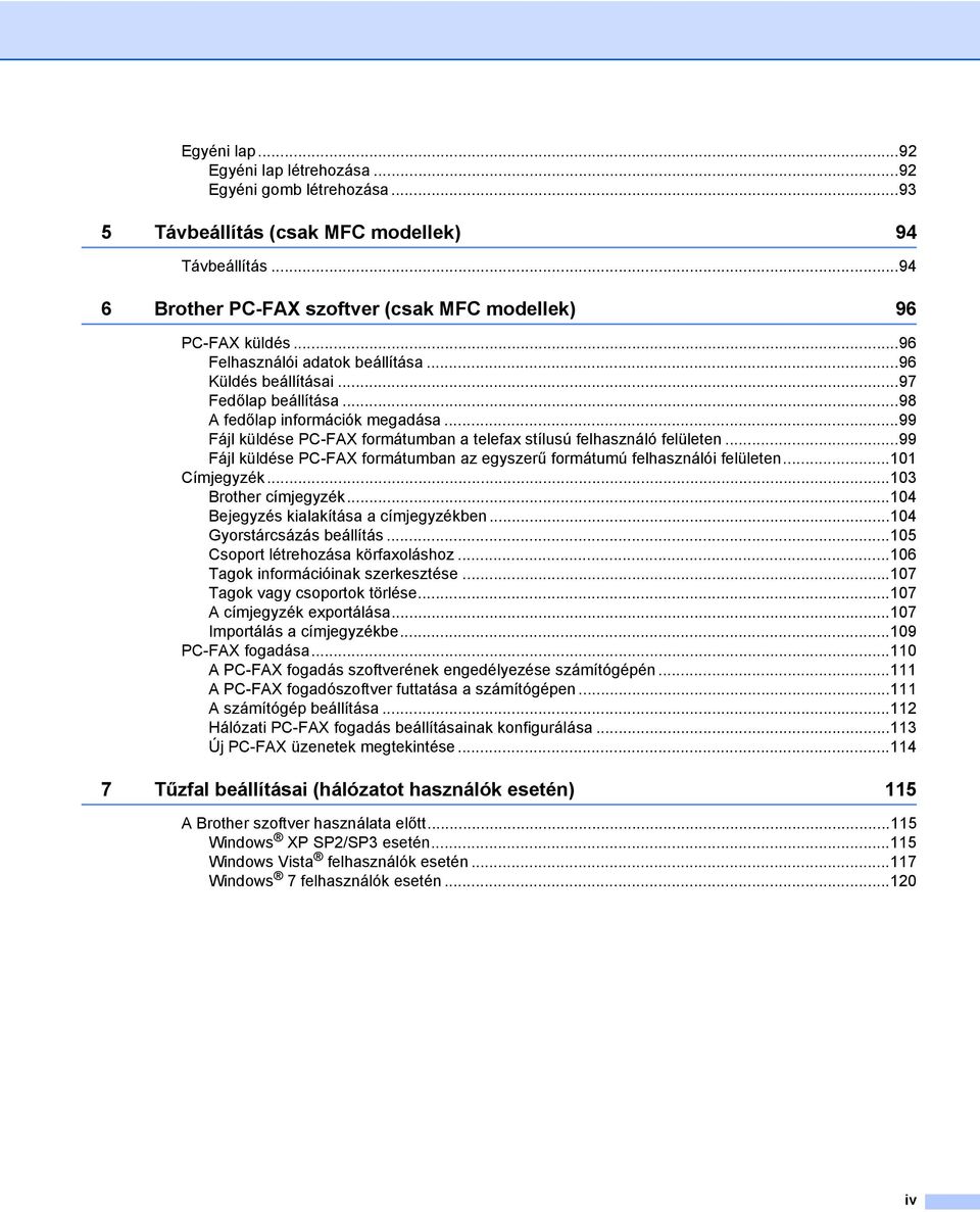 ..99 Fájl küldése PC-FAX formátumban az egyszerű formátumú felhasználói felületen...101 Címjegyzék...103 Brother címjegyzék...104 Bejegyzés kialakítása a címjegyzékben...104 Gyorstárcsázás beállítás.