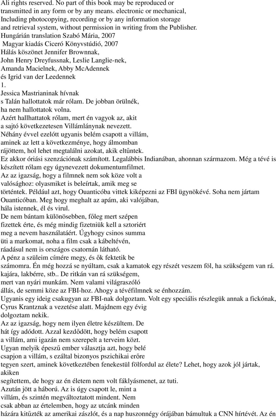 Hungárián translation Szabó Mária, 2007 Magyar kiadás Ciceró Könyvstúdió, 2007 Hálás köszönet Jennifer Brownnak, John Henry Dreyfussnak, Leslie Langlie-nek, Amanda Macielnek, Abby McAdennek és Igrid