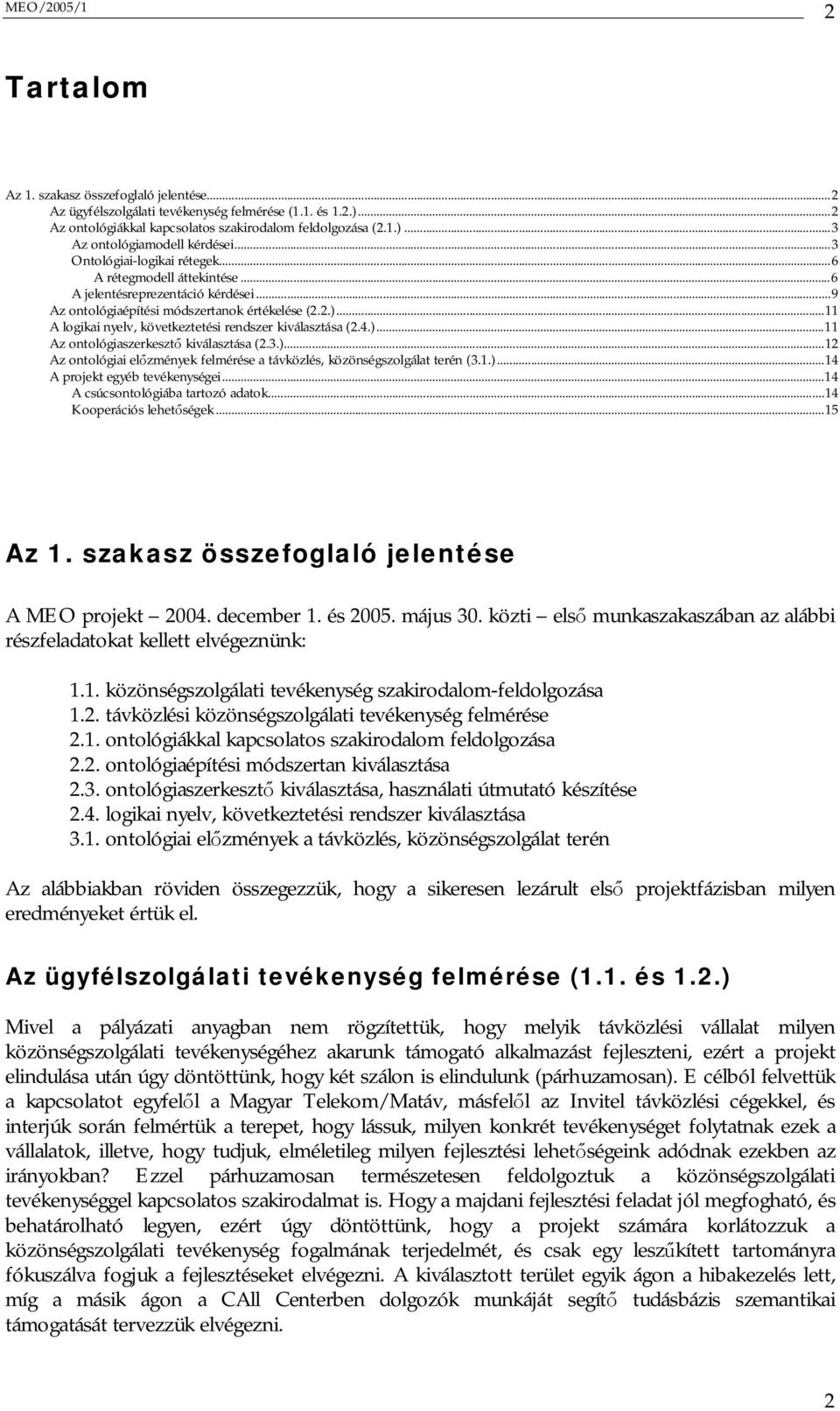 ..11 A logikai nyelv, következtetési rendszer kiválasztása (2.4.)...11 Az ontológiaszerkeszt kiválasztása (2.3.)...12 Az ontológiai el zmények felmérése a távközlés, közönségszolgálat terén (3.1.)...14 A projekt egyéb tevékenységei.