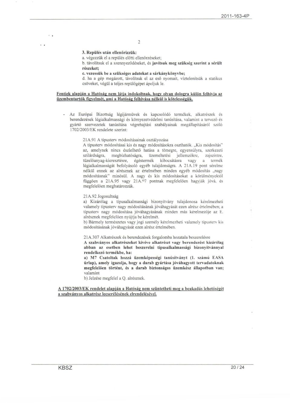 Fentiek alapján a Hatóság nem látja indokoltnak, hogy olyan dologra külön felhívja az üzemben tartók figyelmét, ami a Hatóság felhívása nélkül is kötelességük.