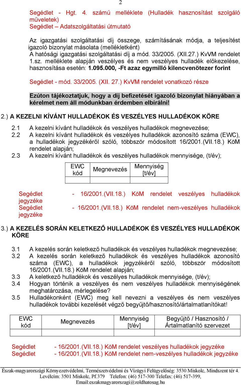 (mellékletként) A hatósági igazgatási szolgáltatási díj a mód. 33/2005. (XII.27.) KvVM rendelet 1.sz. melléklete alapján veszélyes és nem veszélyes hulladék előkezelése, hasznosítása esetén: 1.095.