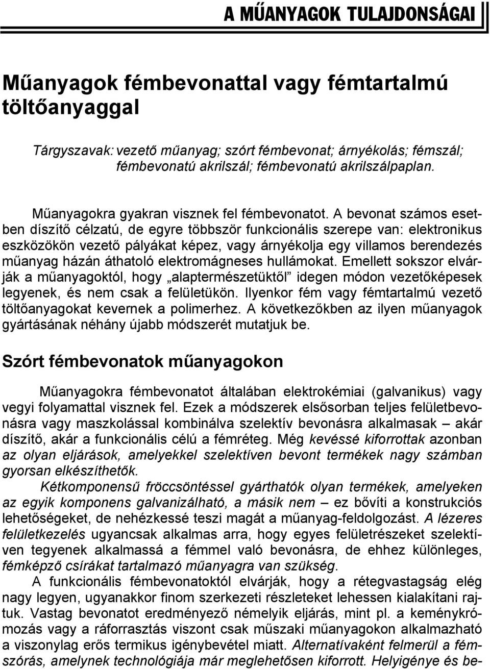 A bevonat számos esetben díszítő célzatú, de egyre többször funkcionális szerepe van: elektronikus eszközökön vezető pályákat képez, vagy árnyékolja egy villamos berendezés műanyag házán áthatoló