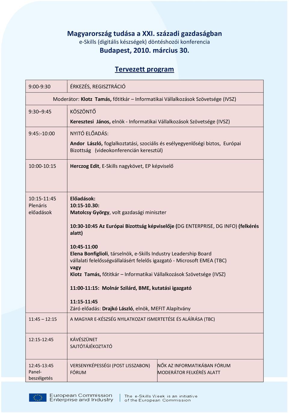 Informatikai Vállalkozások Szövetsége (IVSZ) Andor László, foglalkoztatási, szociális és esélyegyenlőségi biztos, Európai Bizottság (videokonferencián keresztül) 10:00-10:15 Herczog Edit, E-Skills