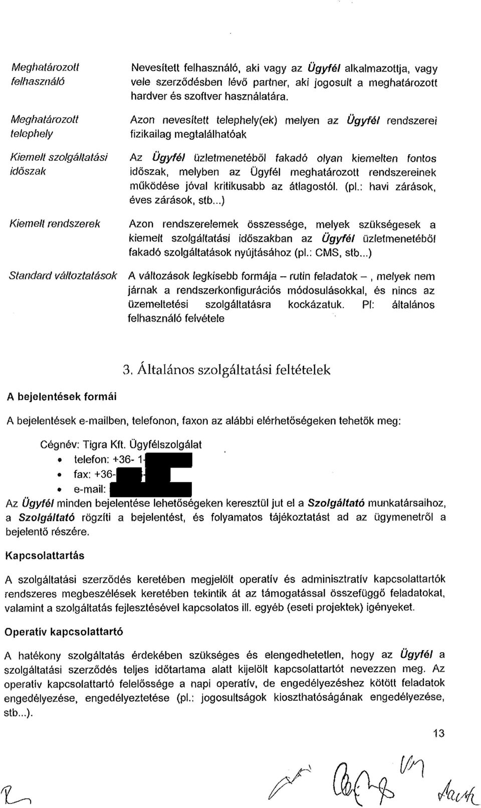 Azon nevesített telephely(ek) melyen az Ügyfél rendszerei fizikailag megtalálhatóak Az Ügyfél üzletmenetéből fakadó olyan kiemelten fontos időszak, melyben az Ügyfél meghatározott rendszereinek