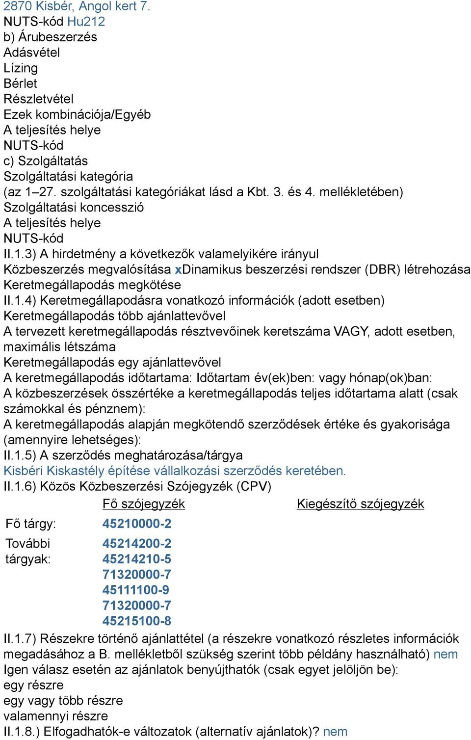 3) A hirdetmény a következők valamelyikére irányul Közbeszerzés megvalósítása xdinamikus beszerzési rendszer (DBR) létrehozása Keretmegállapodás megkötése II.1.