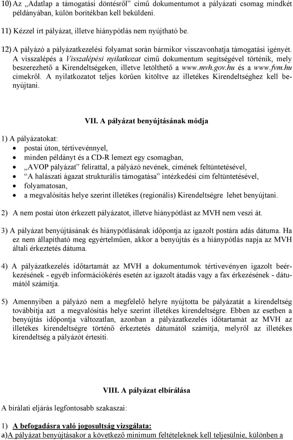 A visszalépés a Visszalépési nyilatkozat című dokumentum segítségével történik, mely beszerezhető a Kirendeltségeken, illetve letölthető a www.mvh.gov.hu és a www.fvm.hu címekről.