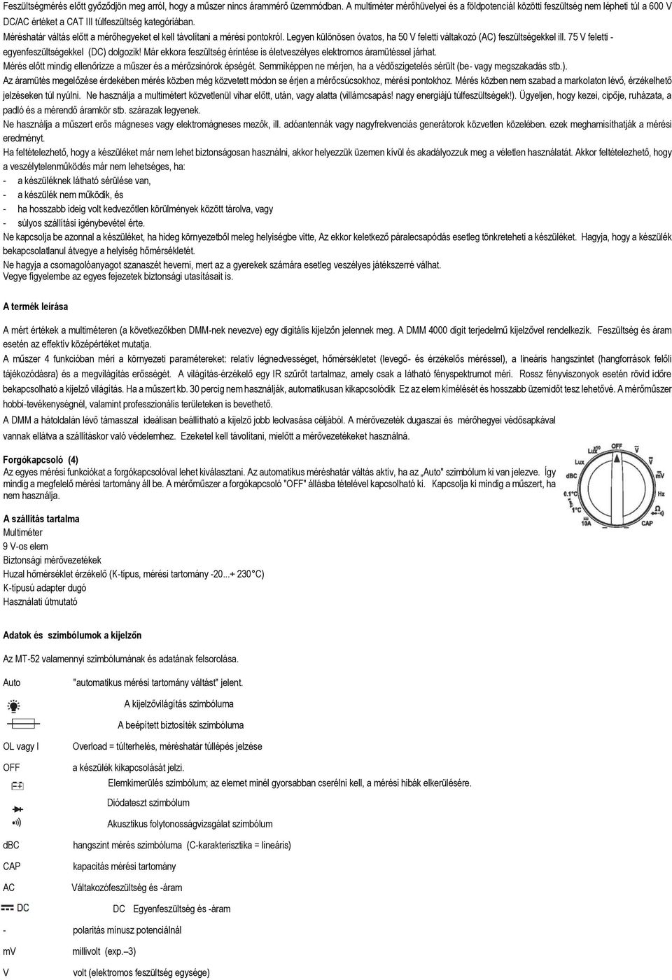 Méréshatár váltás előtt a mérőhegyeket el kell távolítani a mérési pontokról. Legyen különösen óvatos, ha 50 V feletti váltakozó (AC) feszültségekkel ill.