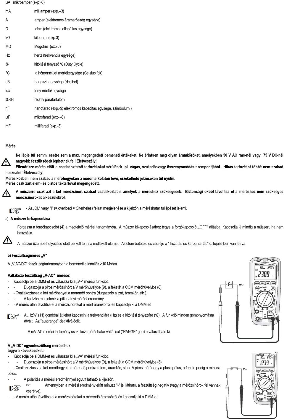 nanofarad (exp.-9; elektromos kapacitás egysége, szimbólum ) µf mikrofarad (exp. 6) mf millifarad (exp.-3) Mérés Ne lépje túl semmi esetre sem a max. megengedett bemeneti értékeket.