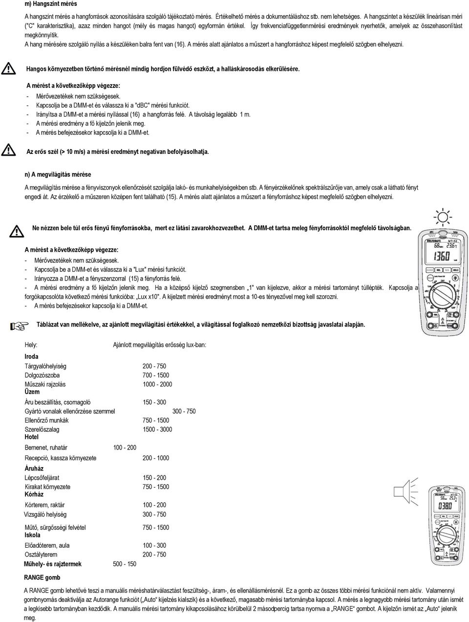 Így frekvenciafüggetlenmérési eredmények nyerhetők, amelyek az összehasonlítást megkönnyítik. A hang mérésére szolgáló nyílás a készüléken balra fent van (16).