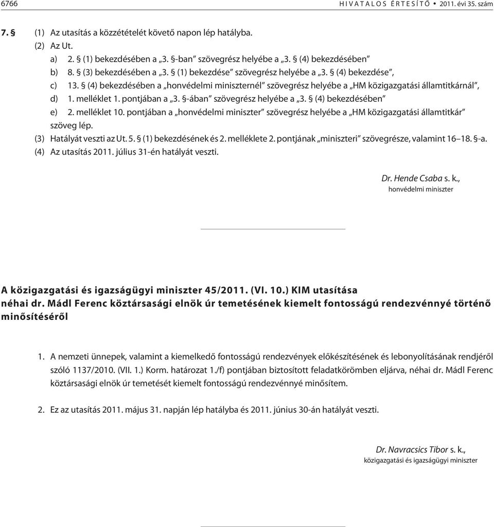 (4) bekezdésében a honvédelmi miniszternél szövegrész helyébe a HM közigazgatási államtitkárnál, d) 1. melléklet 1. pontjában a 3. -ában szövegrész helyébe a 3. (4) bekezdésében e) 2. melléklet 10.