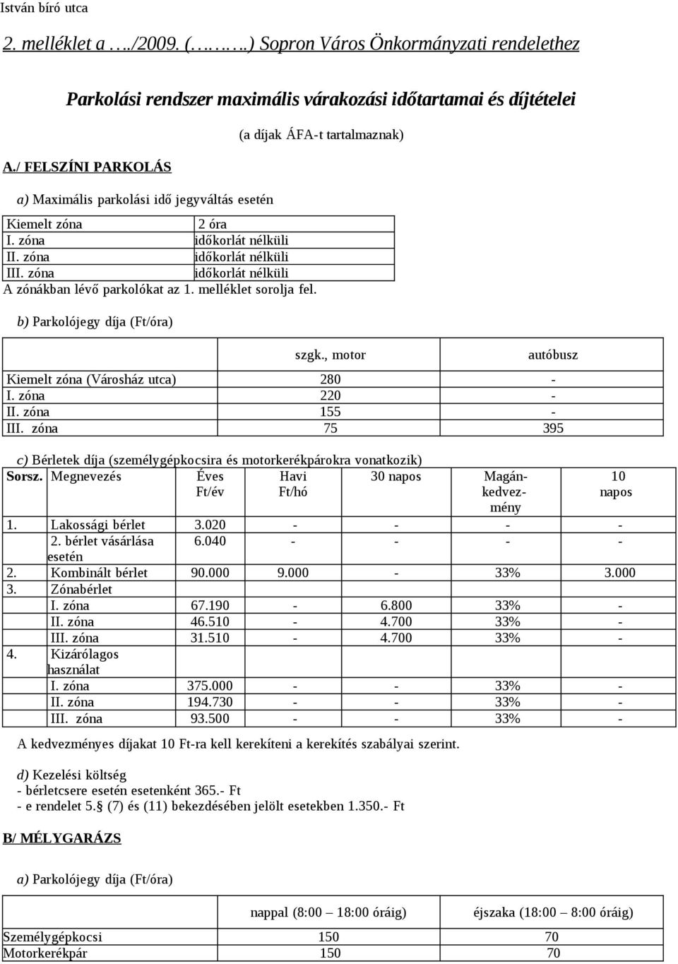 melléklet sorolja fel. b) Parkolójegy díja (Ft/óra) (a díjak ÁFA-t tartalmaznak) szgk., motor autóbusz Kiemelt zóna (Városház utca) 280 - I. zóna 220 - II. zóna 155 - III.