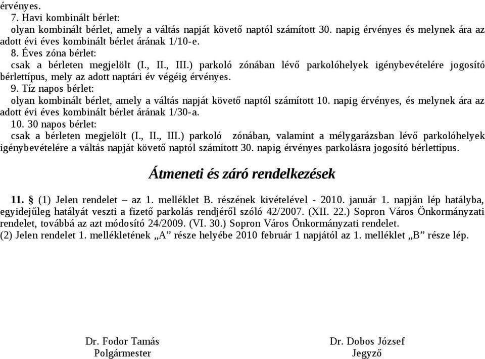 Tíz napos bérlet: olyan kombinált bérlet, amely a váltás napját követő naptól számított 10. napig érvényes, és melynek ára az adott évi éves kombinált bérlet árának 1/30-a. 10. 30 napos bérlet: csak a bérleten megjelölt (I.