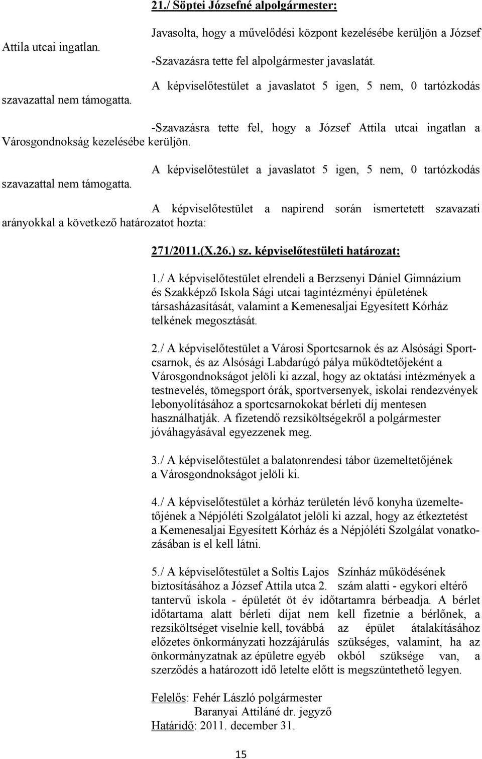A képviselőtestület a javaslatot 5 igen, 5 nem, 0 tartózkodás -Szavazásra tette fel, hogy a József Attila utcai ingatlan a Városgondnokság kezelésébe kerüljön. szavazattal nem támogatta.