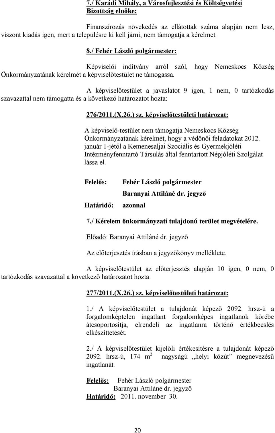 A képviselőtestület a javaslatot 9 igen, 1 nem, 0 tartózkodás szavazattal nem támogatta és a következő határozatot hozta: 276/2011.(X.26.) sz.