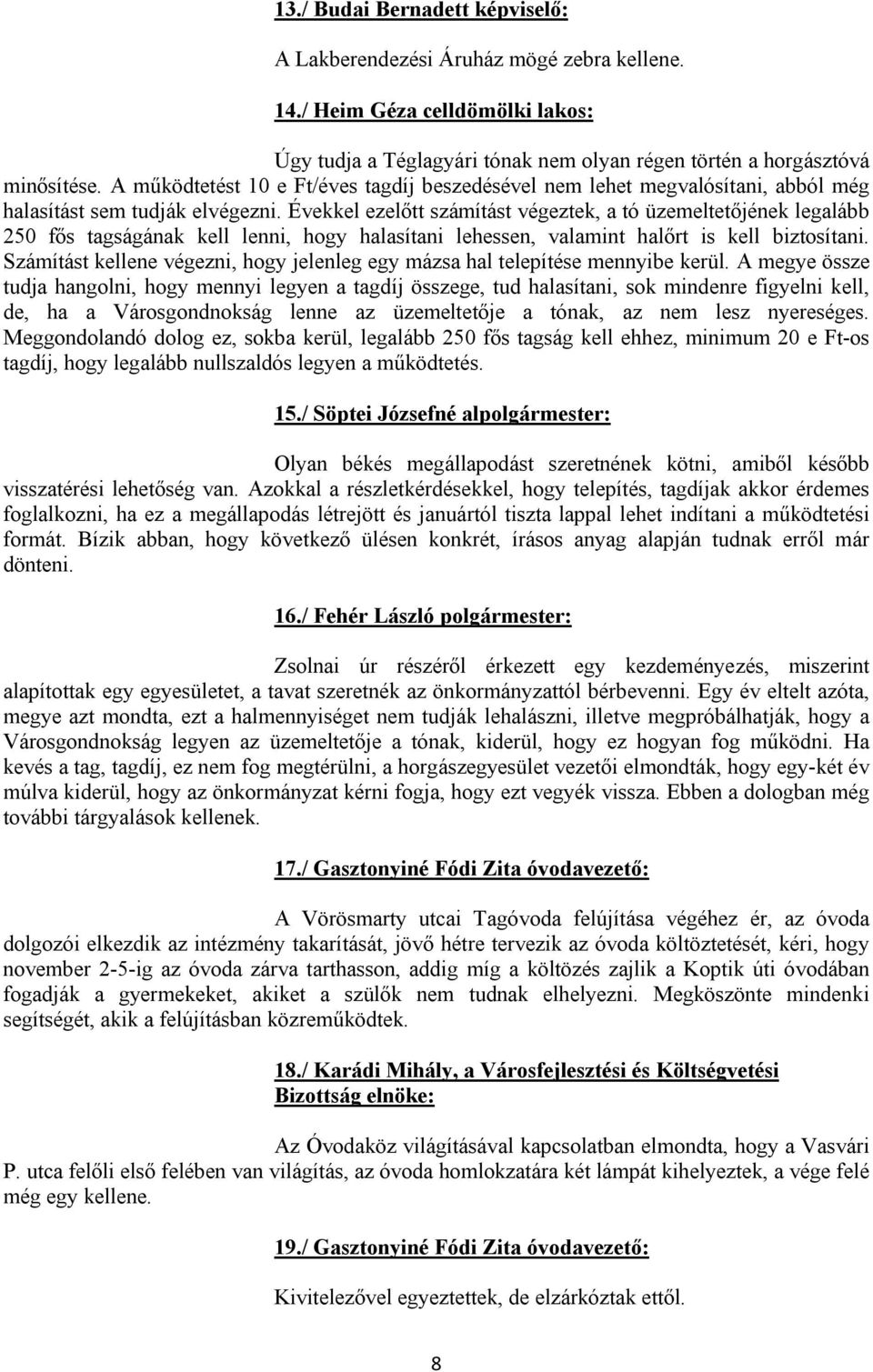 Évekkel ezelőtt számítást végeztek, a tó üzemeltetőjének legalább 250 fős tagságának kell lenni, hogy halasítani lehessen, valamint halőrt is kell biztosítani.