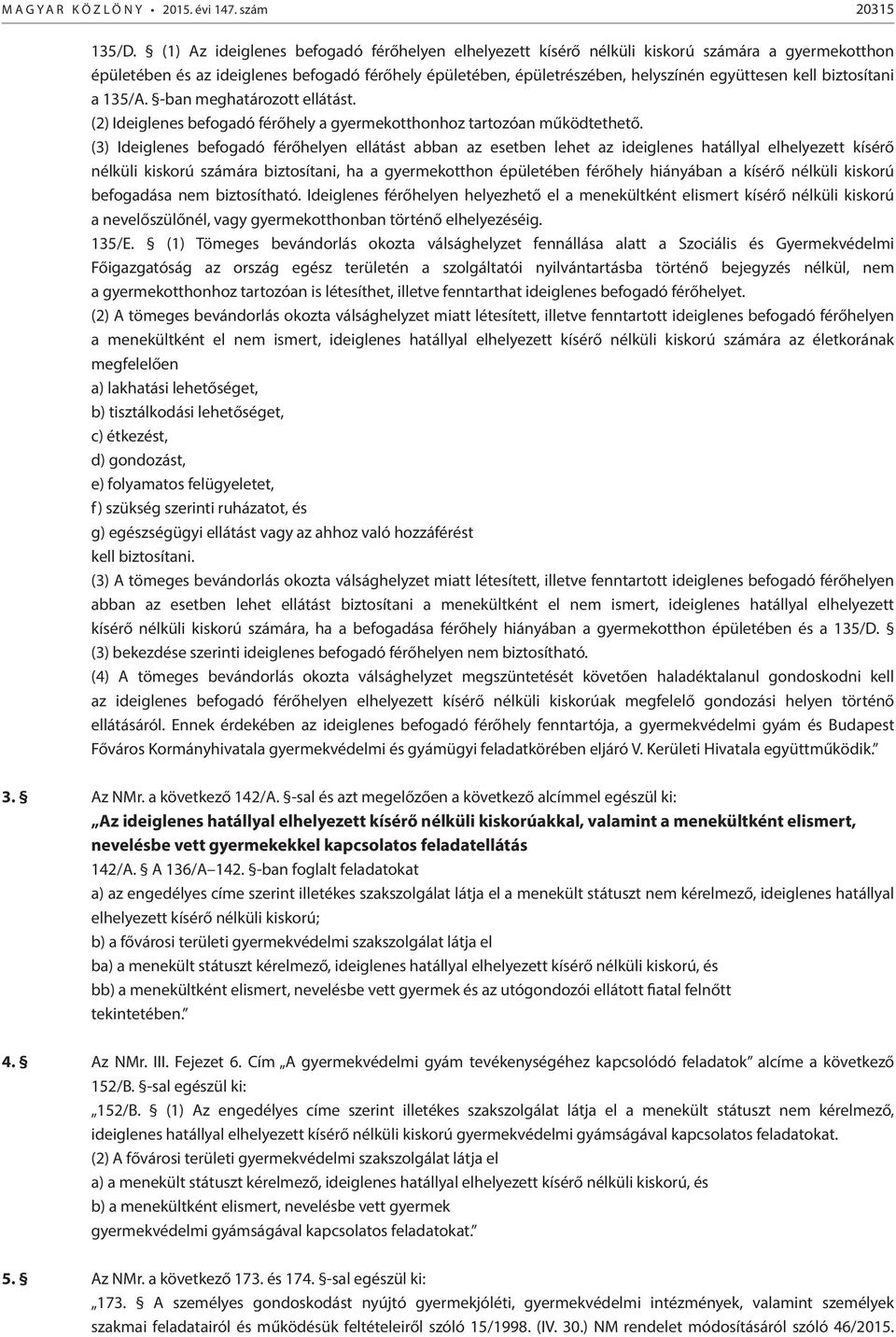 biztosítani a 135/A. -ban meghatározott ellátást. (2) Ideiglenes befogadó férőhely a gyermekotthonhoz tartozóan működtethető.