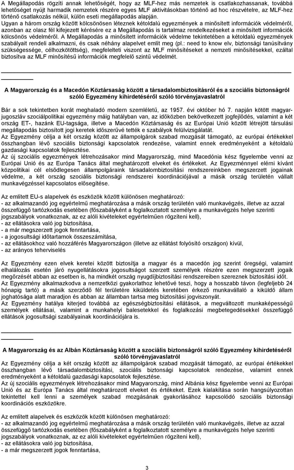 Ugyan a három ország között kölcsönösen léteznek kétoldalú egyezmények a minősített információk védelméről, azonban az olasz fél kifejezett kérésére ez a Megállapodás is tartalmaz rendelkezéseket a